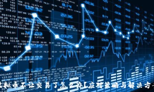   
虚拟币不让交易了怎么办？应对策略与解决方案