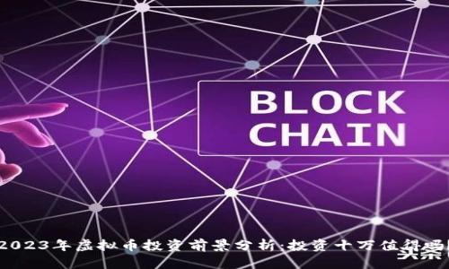 2023年虚拟币投资前景分析：投资十万值得吗？