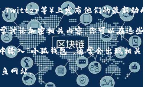 关于“小狐钱包”的页面，通常可以通过以下几种方式查找：

1. **官方网站**：大多数加密钱包和金融应用都拥有自己的官方网站，你可以通过简单的搜索引擎查询“小狐钱包 官方网站”，来找到它们的主页。

2. **应用商城**：如果小狐钱包是一款移动应用，你可以在手机的应用商店（如Apple App Store或Google Play）输入“小狐钱包”进行搜索，找到下载页面。

3. **社交媒体**：许多项目会在社交媒体平台（如微博、微信、Twitter等）上发布他们的最新动向和信息，你可以在这些平台上搜索“小狐钱包”。

4. **区块链社区和论坛**：像Reddit、BitcoinTalk等社区经常讨论加密相关内容，你可以在这些地方查找“小狐钱包”相关的帖子或信息。

5. **搜索引擎**：直接在知名的搜索引擎（如百度、Google）中输入“小狐钱包”，通常会出现相关的网页和资料。

请确保你访问的是官方或信誉良好的来源，以避免诈骗和钓鱼网站。