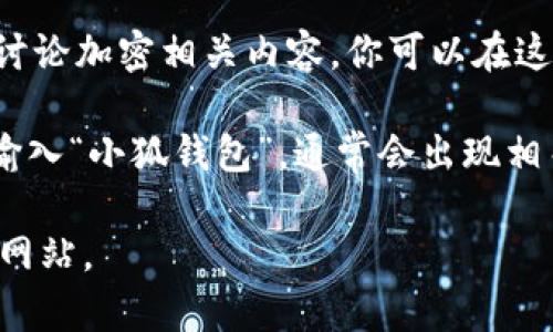 关于“小狐钱包”的页面，通常可以通过以下几种方式查找：

1. **官方网站**：大多数加密钱包和金融应用都拥有自己的官方网站，你可以通过简单的搜索引擎查询“小狐钱包 官方网站”，来找到它们的主页。

2. **应用商城**：如果小狐钱包是一款移动应用，你可以在手机的应用商店（如Apple App Store或Google Play）输入“小狐钱包”进行搜索，找到下载页面。

3. **社交媒体**：许多项目会在社交媒体平台（如微博、微信、Twitter等）上发布他们的最新动向和信息，你可以在这些平台上搜索“小狐钱包”。

4. **区块链社区和论坛**：像Reddit、BitcoinTalk等社区经常讨论加密相关内容，你可以在这些地方查找“小狐钱包”相关的帖子或信息。

5. **搜索引擎**：直接在知名的搜索引擎（如百度、Google）中输入“小狐钱包”，通常会出现相关的网页和资料。

请确保你访问的是官方或信誉良好的来源，以避免诈骗和钓鱼网站。