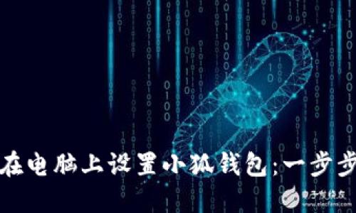 如何在电脑上设置小狐钱包：一步步详解