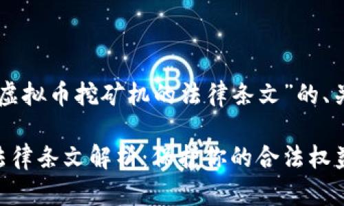 以下是一个关于“虚拟币挖矿机的法律条文”的、关键词和内容大纲。

虚拟币挖矿机的法律条文解析：保护你的合法权益