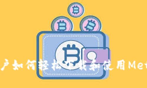 华为用户如何轻松下载和使用MetaMask